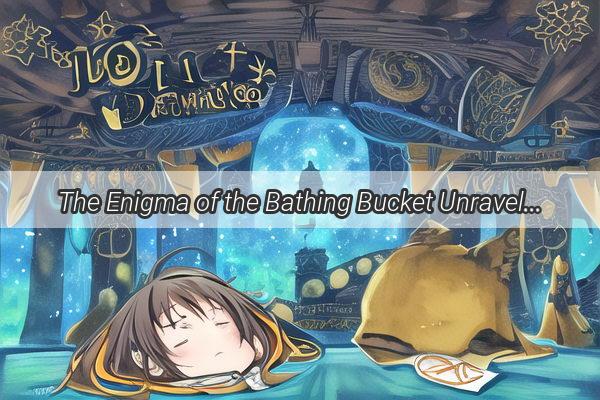 The Enigma of the Bathing Bucket Unraveling the Mysteries of a Dream That Leaves You Scratching Your Head